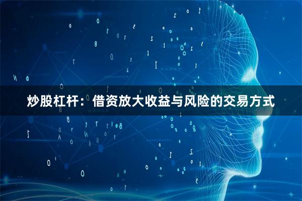 炒股杠杆：借资放大收益与风险的交易方式