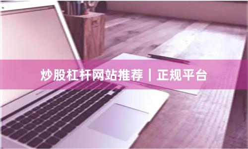 炒股杠杆网站推荐｜正规平台
