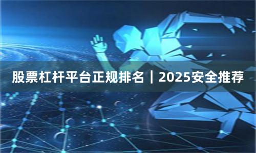 股票杠杆平台正规排名｜2025安全推荐
