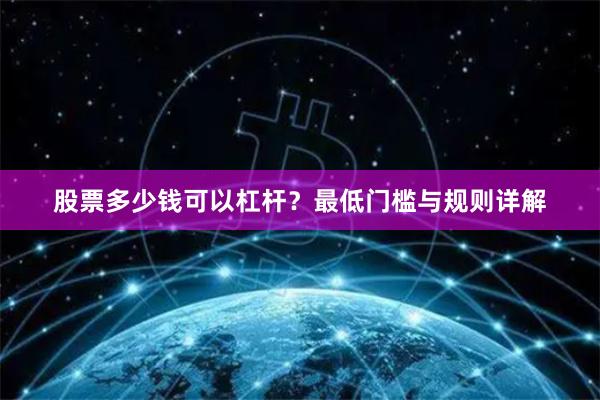 股票多少钱可以杠杆？最低门槛与规则详解