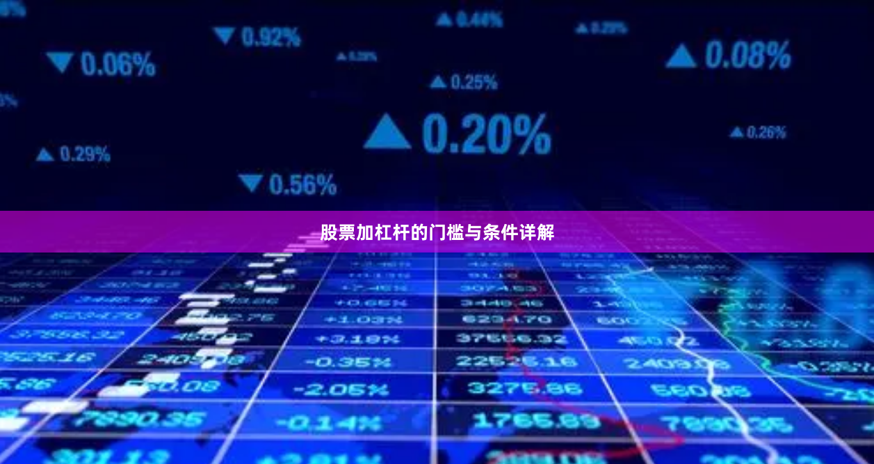 股票加杠杆的门槛与条件详解