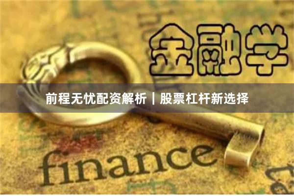 前程无忧配资解析｜股票杠杆新选择