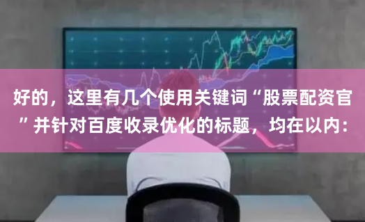 好的，这里有几个使用关键词“股票配资官”并针对百度收录优化的标题，均在以内：