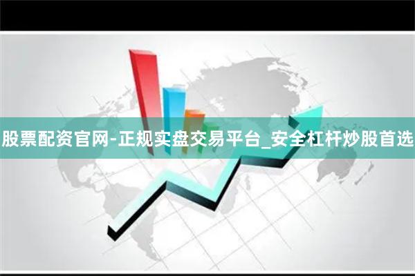 股票配资官网-正规实盘交易平台_安全杠杆炒股首选