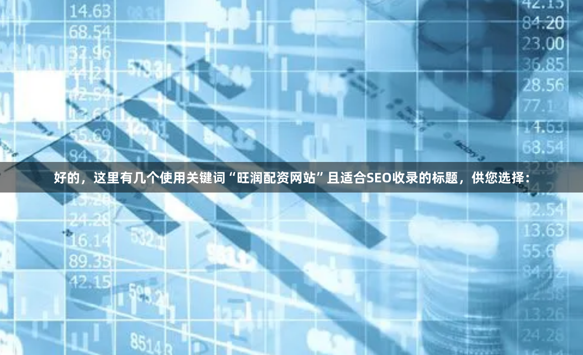 好的，这里有几个使用关键词“旺润配资网站”且适合SEO收录的标题，供您选择：