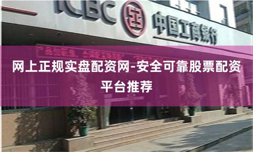 网上正规实盘配资网-安全可靠股票配资平台推荐