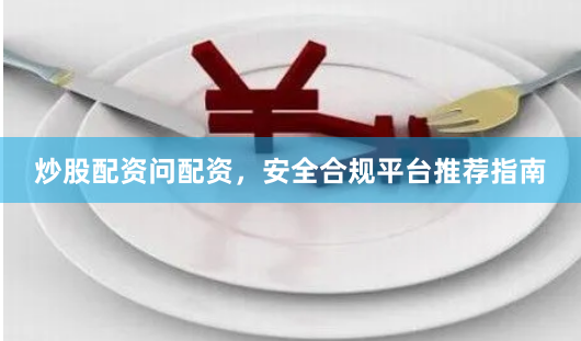 炒股配资问配资，安全合规平台推荐指南