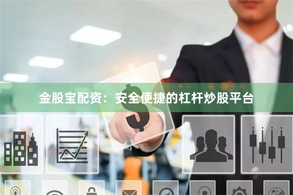 金股宝配资：安全便捷的杠杆炒股平台