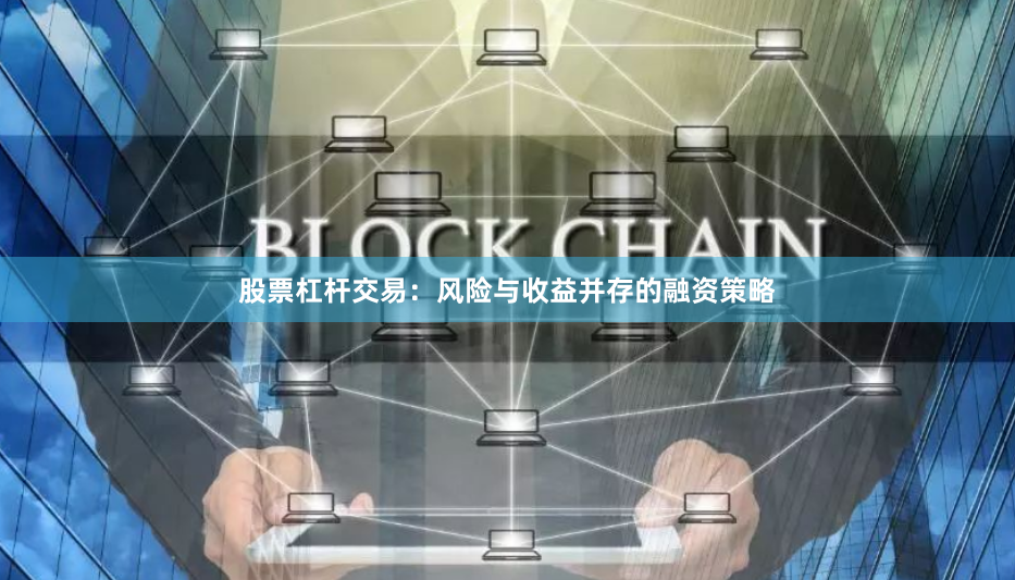 股票杠杆交易:风险与收益并存的融资策略