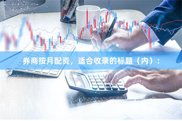 券商按月配资，适合收录的标题（内）：