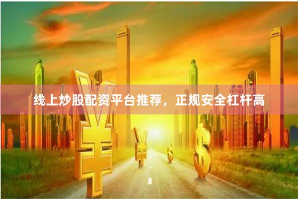 线上炒股配资平台推荐，正规安全杠杆高