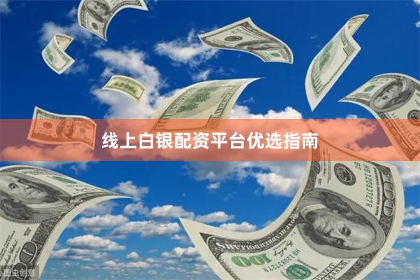 线上白银配资平台优选指南