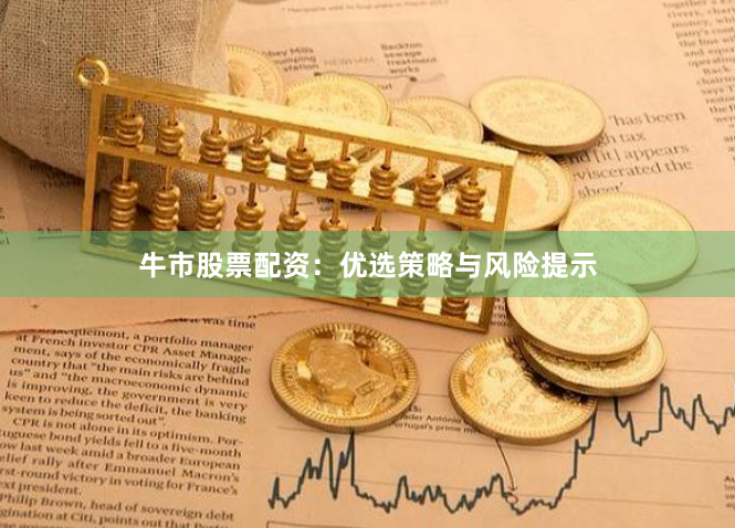 牛市股票配资:优选策略与风险提示