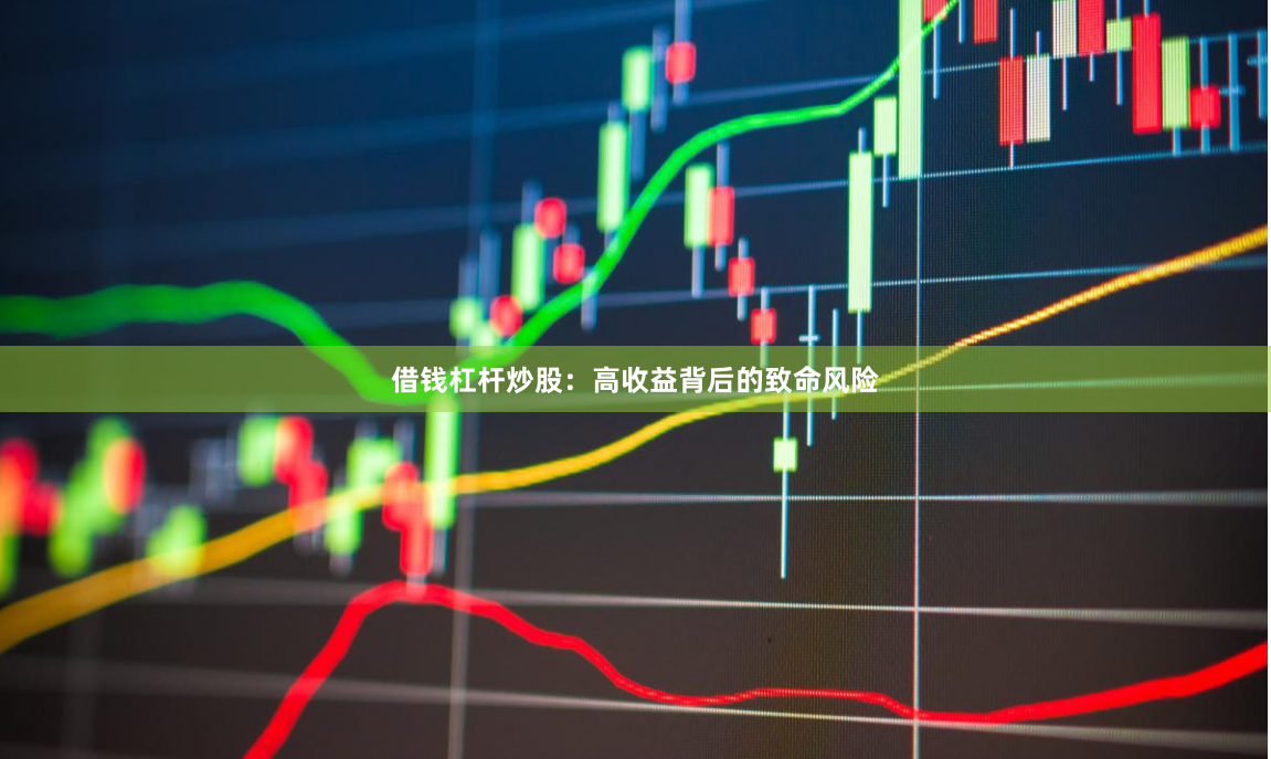 借钱杠杆炒股：高收益背后的致命风险
